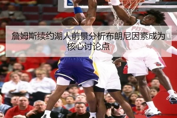 詹姆斯续约湖人前景分析布朗尼因素成为核心讨论点